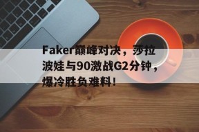 爱游戏-关于Faker巅峰对决，莎拉波娃与90激战G2分钟，爆冷胜负难料！的信息